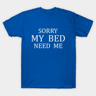 SORRY MY BED NEED ME T-Shirt